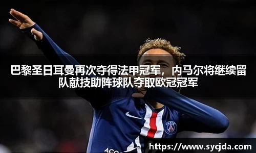巴黎圣日耳曼再次夺得法甲冠军，内马尔将继续留队献技助阵球队夺取欧冠冠军