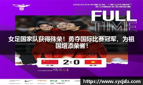 女足国家队获得殊荣！勇夺国际比赛冠军，为祖国增添荣誉！