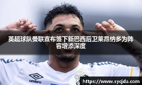英超球队曼联宣布签下新巴西后卫莱昂纳多为阵容增添深度