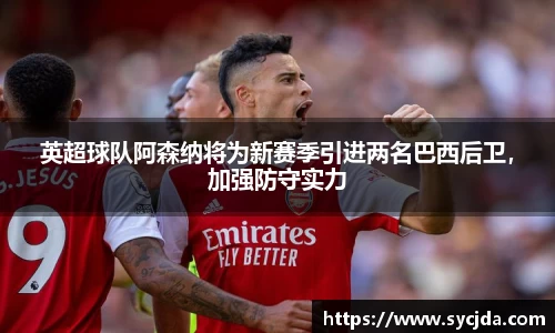 英超球队阿森纳将为新赛季引进两名巴西后卫，加强防守实力