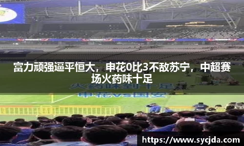 富力顽强逼平恒大，申花0比3不敌苏宁，中超赛场火药味十足