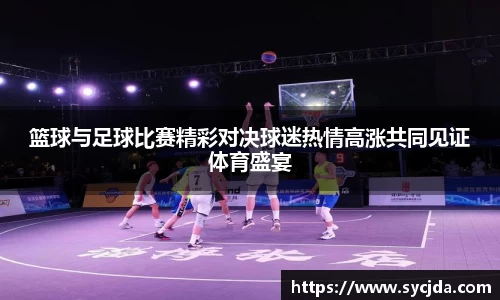 篮球与足球比赛精彩对决球迷热情高涨共同见证体育盛宴
