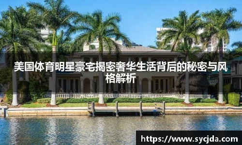 美国体育明星豪宅揭密奢华生活背后的秘密与风格解析