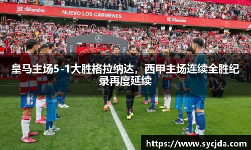 皇马主场5-1大胜格拉纳达，西甲主场连续全胜纪录再度延续