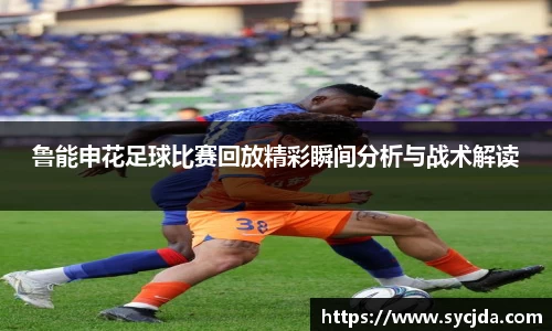 鲁能申花足球比赛回放精彩瞬间分析与战术解读