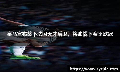 皇马宣布签下法国天才后卫，将助战下赛季欧冠
