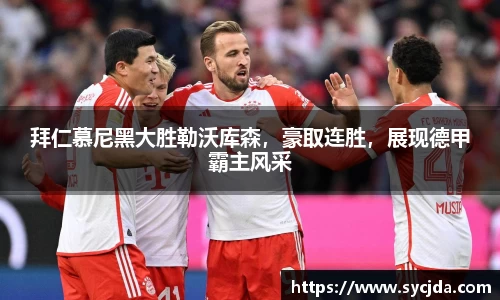 拜仁慕尼黑大胜勒沃库森，豪取连胜，展现德甲霸主风采