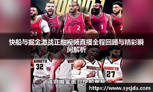 快船与掘金激战正酣视频直播全程回顾与精彩瞬间解析