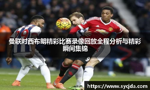 曼联对西布朗精彩比赛录像回放全程分析与精彩瞬间集锦