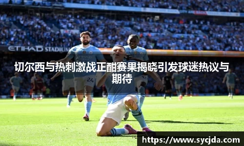 切尔西与热刺激战正酣赛果揭晓引发球迷热议与期待