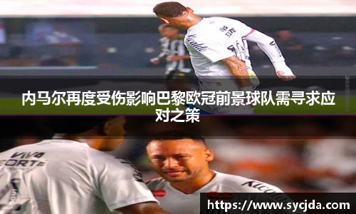 内马尔再度受伤影响巴黎欧冠前景球队需寻求应对之策