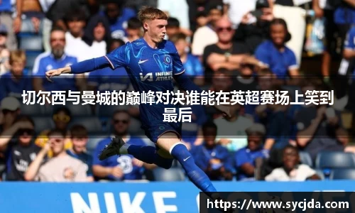 切尔西与曼城的巅峰对决谁能在英超赛场上笑到最后