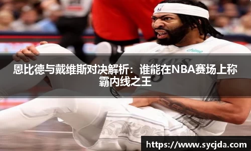 恩比德与戴维斯对决解析：谁能在NBA赛场上称霸内线之王