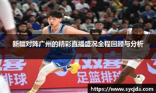 新疆对阵广州的精彩直播盛况全程回顾与分析