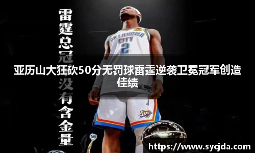 亚历山大狂砍50分无罚球雷霆逆袭卫冕冠军创造佳绩