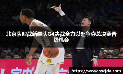 北京队迎战新疆队G4决战全力以赴争夺总决赛晋级机会
