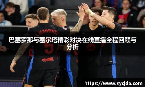 巴塞罗那与塞尔塔精彩对决在线直播全程回顾与分析