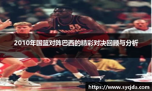2010年国篮对阵巴西的精彩对决回顾与分析