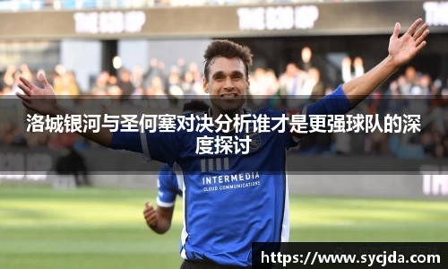 洛城银河与圣何塞对决分析谁才是更强球队的深度探讨